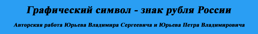 Графический знак рубля Российской Федерации Авторская работа Юрьева Владимира Сергеевича и Юрьева Петра Владимировича